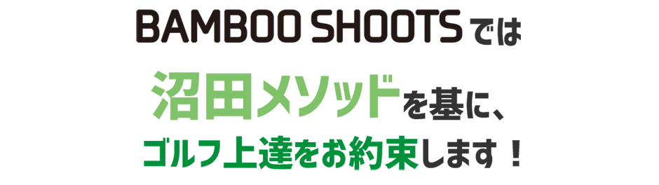 BAMBOO SHOOTSでは、沼田メソッドを基に、ゴルフ上達をお約束します！